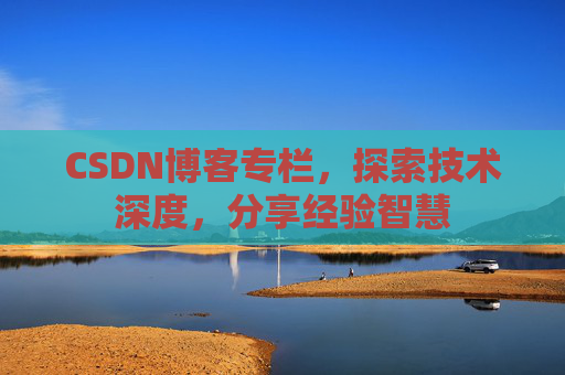 CSDN博客专栏，探索技术深度，分享经验智慧